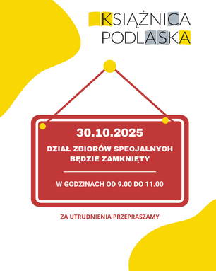 Plakat informacyjny Książnicy Podlaskiej o zamknięciu Działu Zbiorów Specjalnych w dniu 30.10.2025 w godzinach od 9:00 do 11:00; na dole napis 'Za utrudnienia przepraszamy', w tle żółte elementy graficzne.