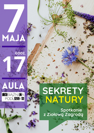 Plakat wydarzenia „Sekrety Natury – Spotkanie z Ziołową Zagrodą”. Po lewej stronie, na fioletowym pasie, widnieją białe napisy: „7 MAJA”, „GODZ. 17”, „AULA” oraz logo Książnicy Podlaskiej. Prawą część grafiki zajmuje zdjęcie ziół i kwiatów (m.in. chaber bławatek, lawenda) rozrzuconych na drewnianej desce i jasnym tle. W prawym dolnym rogu znajduje się zielone pole w kształcie dymka z tytułem spotkania.
