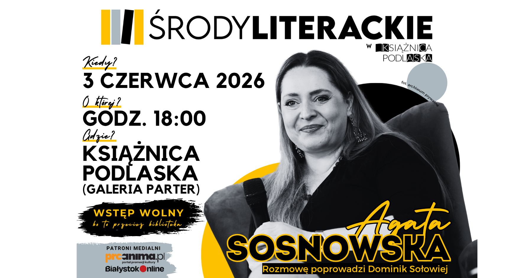 Plakat zapowiadający spotkanie z Agatą Sosnowską w ramach cyklu „Środy Literackie”, które odbędzie się 3 czerwca 2026 roku o godzinie 18:00 w Galerii na parterze Książnicy Podlaskiej. Grafika łączy czarno-białe elementy z wyrazistymi, żółtymi akcentami, a jej prawą stronę zajmuje zdjęcie uśmiechniętej bohaterki spotkania z mikrofonem w ręku. Po lewej stronie czytelnie rozmieszczono szczegóły organizacyjne, informację o wstępie wolnym oraz logotypy patronów medialnych (proanima.pl i BiałystokOnline), a rozmowę, zgodnie z zapowiedzią, poprowadzi Dominik Sołowiej.