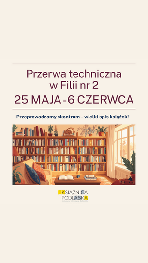13:02Claude responded: Grafika informacyjna Książnicy Podlaskiej im.Grafika informacyjna Książnicy Podlaskiej im. Łukasza Górnickiego w Białymstoku na jasnobeżowym tle. U góry duży napis w kolorze ciemnogranatowym: „Przerwa techniczna w Filii nr 2", poniżej wyróżnione bordowe daty „25 maja – 6 czerwca". Pod nimi tekst w kolorze bordowym: „Przeprowadzamy skontrum – wielki spis książek!". Centralną część zajmuje ciepła ilustracja w stylu rysunkowym przedstawiająca przytulne wnętrze biblioteki – drewniane regały pełne kolorowych książek, stolik z otwartą książką i okularami, fotel z poduszkami, rośliny doniczkowe oraz duże okno, przez które wpada słoneczne światło. Na dole widoczne logo Książnicy Podlaskiej.